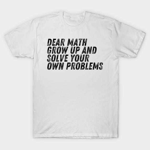 Dear Math Grow Up And Solve Your Own Problems T-Shirt by darafenara